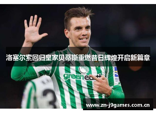 洛塞尔索回归皇家贝蒂斯重燃昔日辉煌开启新篇章 洛塞尔索回归皇家贝蒂斯重燃昔日辉煌开启新篇章