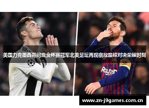 美国力克墨西哥问鼎金杯赛冠军北美足坛再现宿敌巅峰对决荣耀时刻 美国力克墨西哥问鼎金杯赛冠军北美足坛再现宿敌巅峰对决荣耀时刻